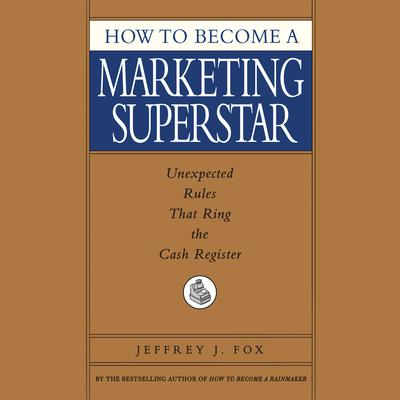 How to Become a Marketing Superstar: Unexpected Rules that Ring the Cash Register Audiobook, by Jeffrey J. Fox