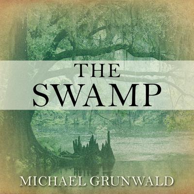 The Swamp: The Everglades, Florida, and the Politics of Paradise Audiobook, by Michael Grunwald