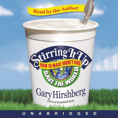 Stirring It Up: How to Make Money and Save the World Audiobook, by Gary Hirshberg