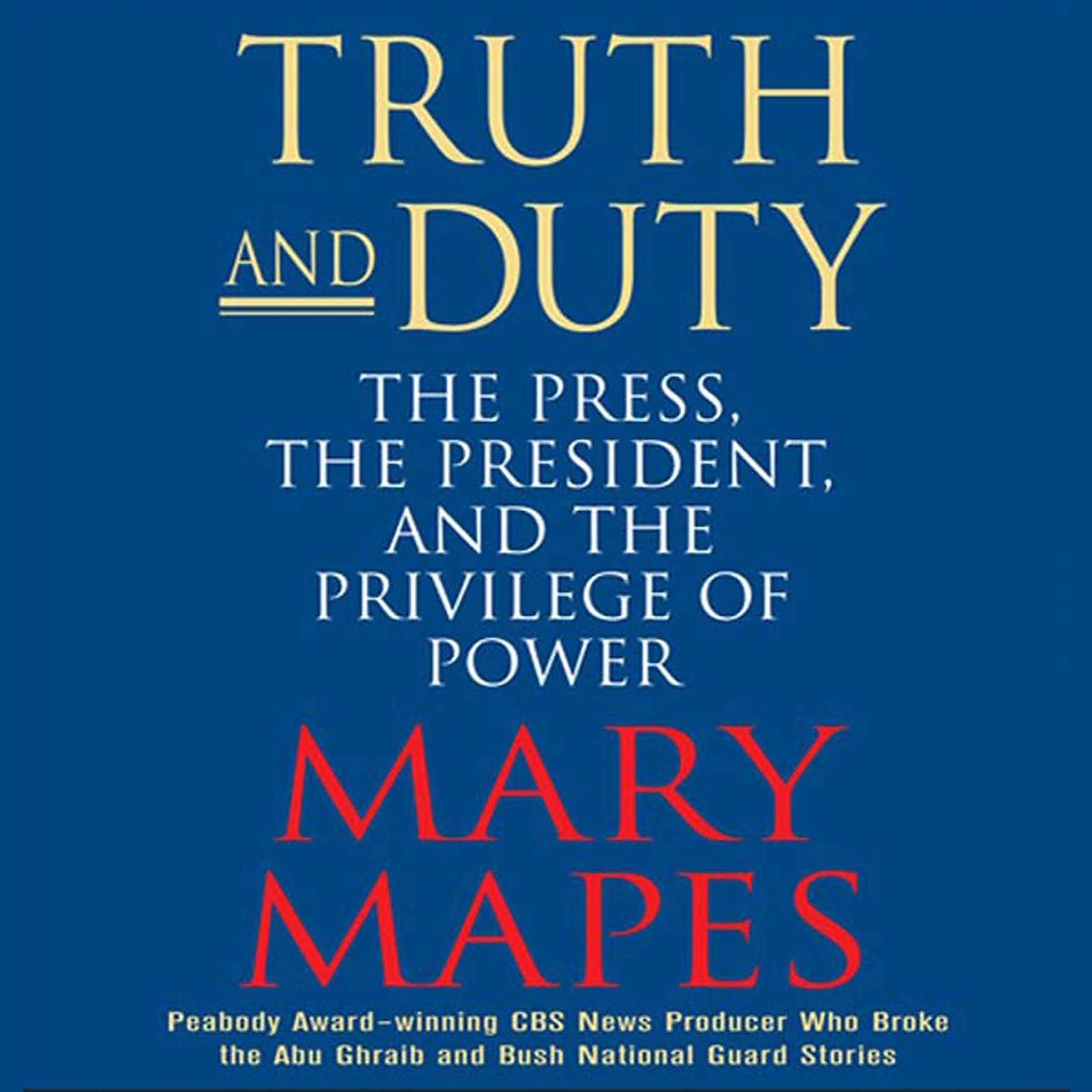Truth and Duty (Abridged): The Press, the President, and the Privilege of Power Audiobook, by Mary Mapes