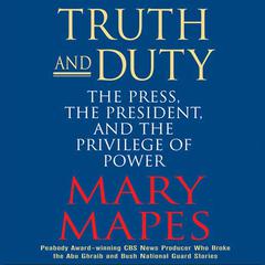 Truth and Duty: The Press, the President, and the Privilege of Power Audiobook, by Mary Mapes