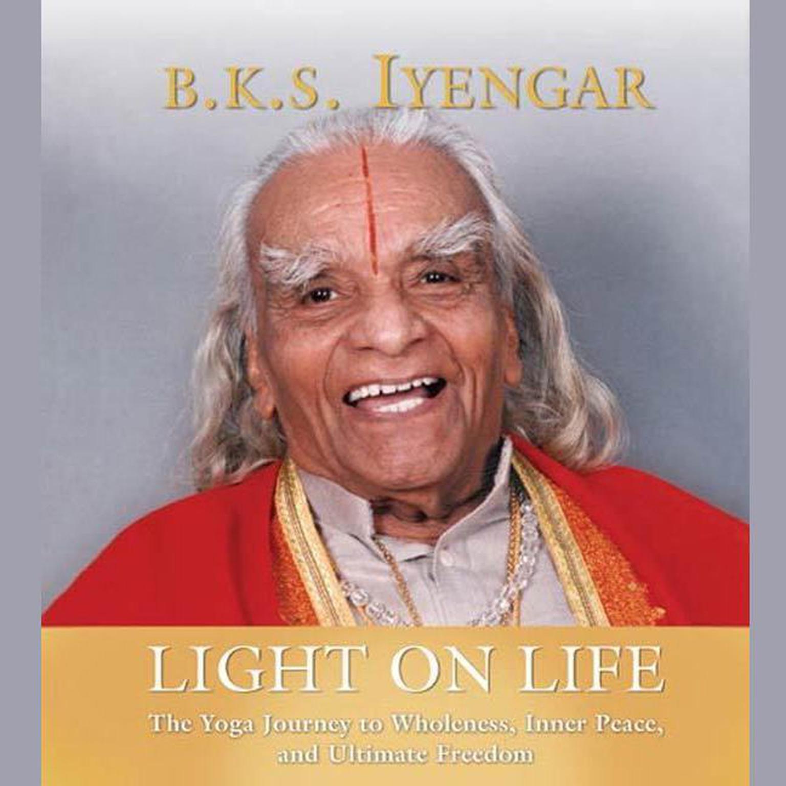 Light on Life (Abridged): The Yoga Way to Wholeness, Inner Peace, and Ultimate Freedom Audiobook, by B.K.S. Iyengar