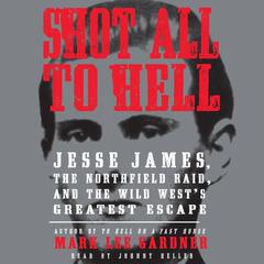 Shot All to Hell: Jesse James, the Northfield Raid, and the Wild West's Greatest Escape Audiobook, by Mark Lee Gardner