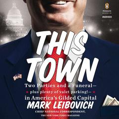 This Town: Two Parties and a Funeral-Plus, Plenty of Valet Parking!-in America’s Gilded Cap ital Audiobook, by Mark Leibovich