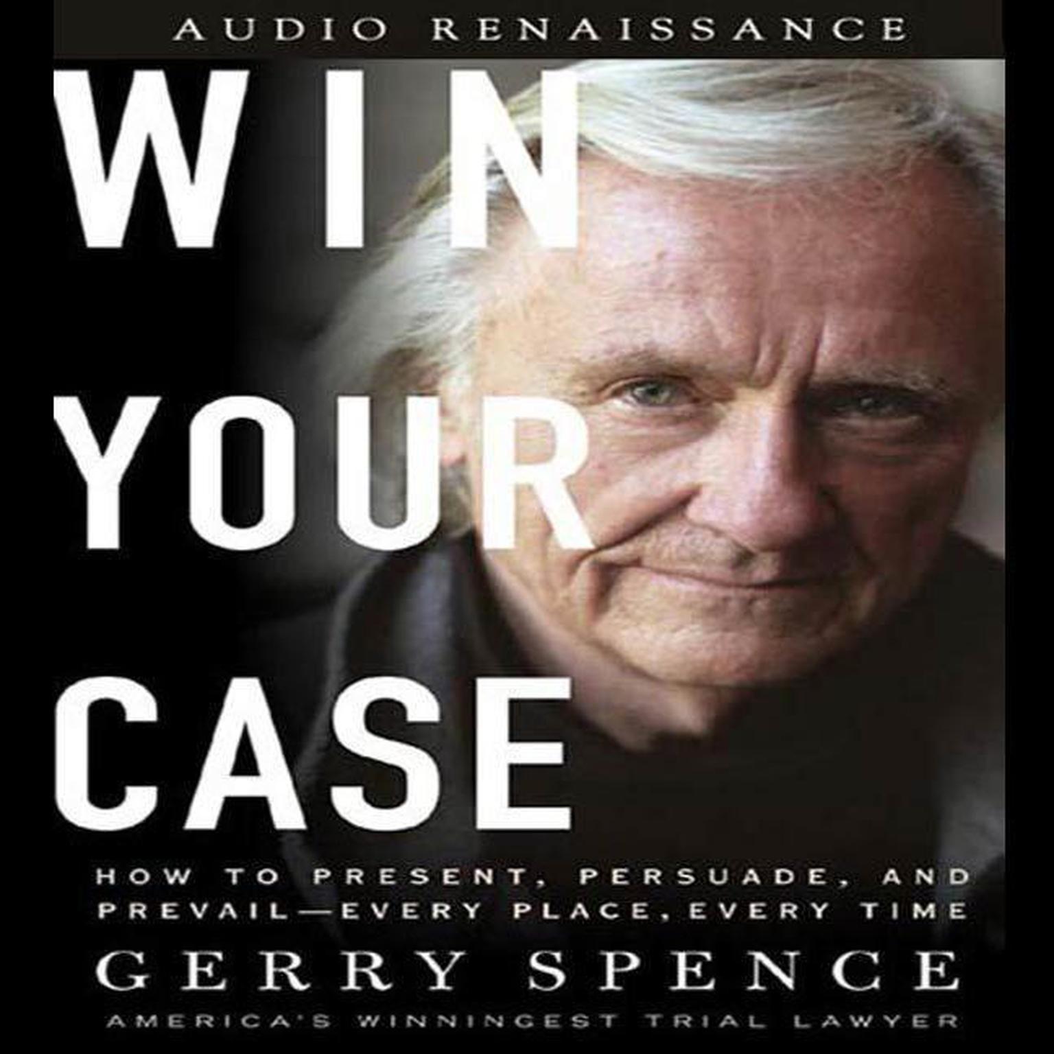 Win Your Case (Abridged): How to Present, Persuade, and Prevail--Every Place, Every Time Audiobook, by Gerry Spence