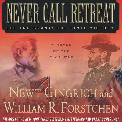 Never Call Retreat: Lee and Grant: The Final Victory: A Novel of the Civil War Audiobook, by Newt Gingrich