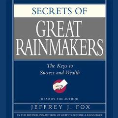 Secrets of the Great Rainmakers: Proven Techniques from the Business Pros Audiobook, by Jeffrey J. Fox