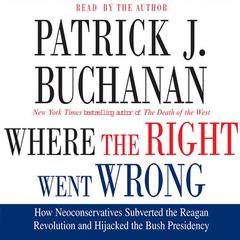 Where the Right Went Wrong: How Neoconservatives Subverted the Reagan Revolution and Hijacked the Bush Presidency Audiobook, by Patrick J. Buchanan