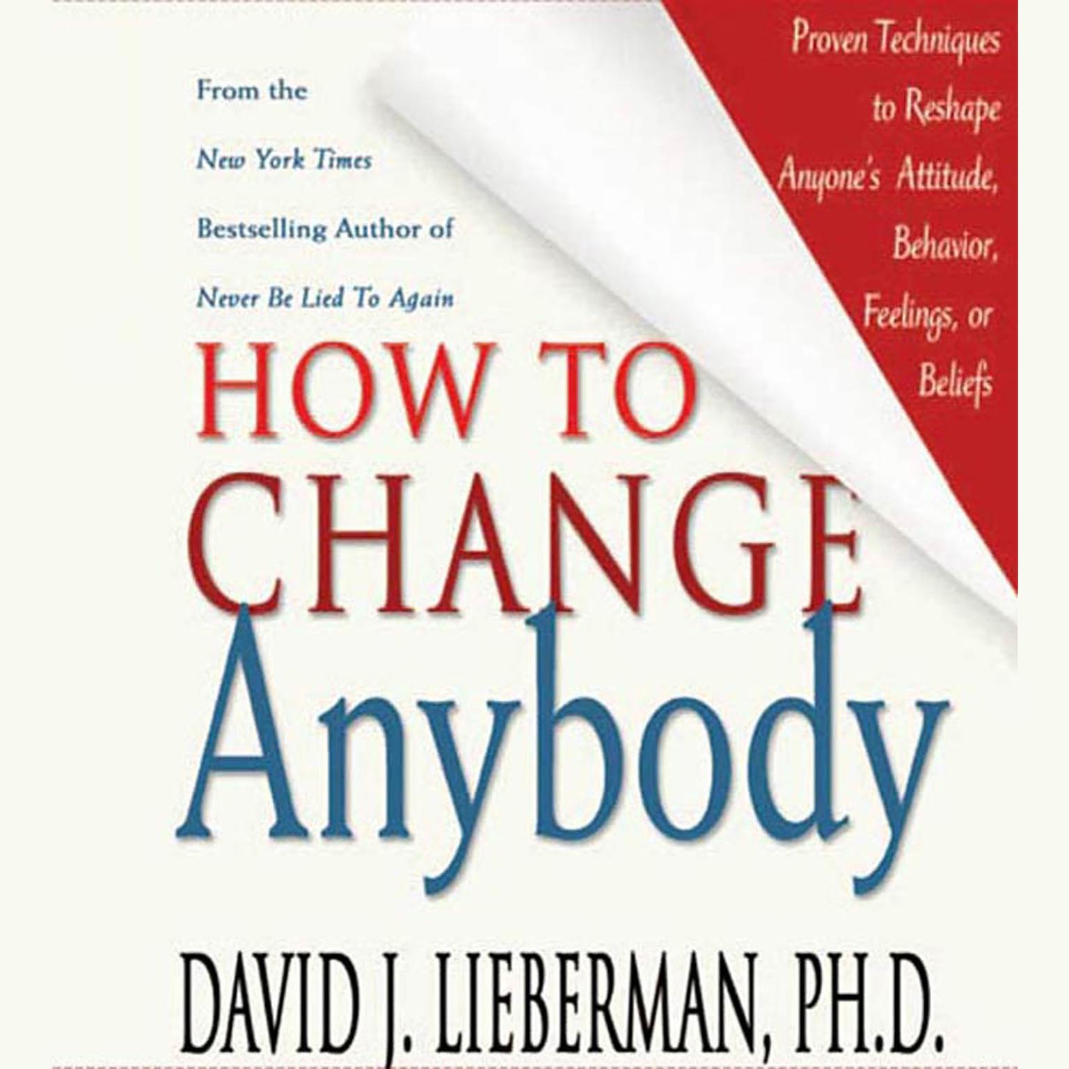 How to Change Anybody (Abridged): Proven Techniques to Reshape Anyones Attitude, Behavior, Feelings, or Beliefs Audiobook, by David J. Lieberman