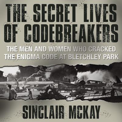 The Secret Lives Codebreakers: The Men and Women Who Cracked the Enigma Code at Bletchley Park Audiobook, by 