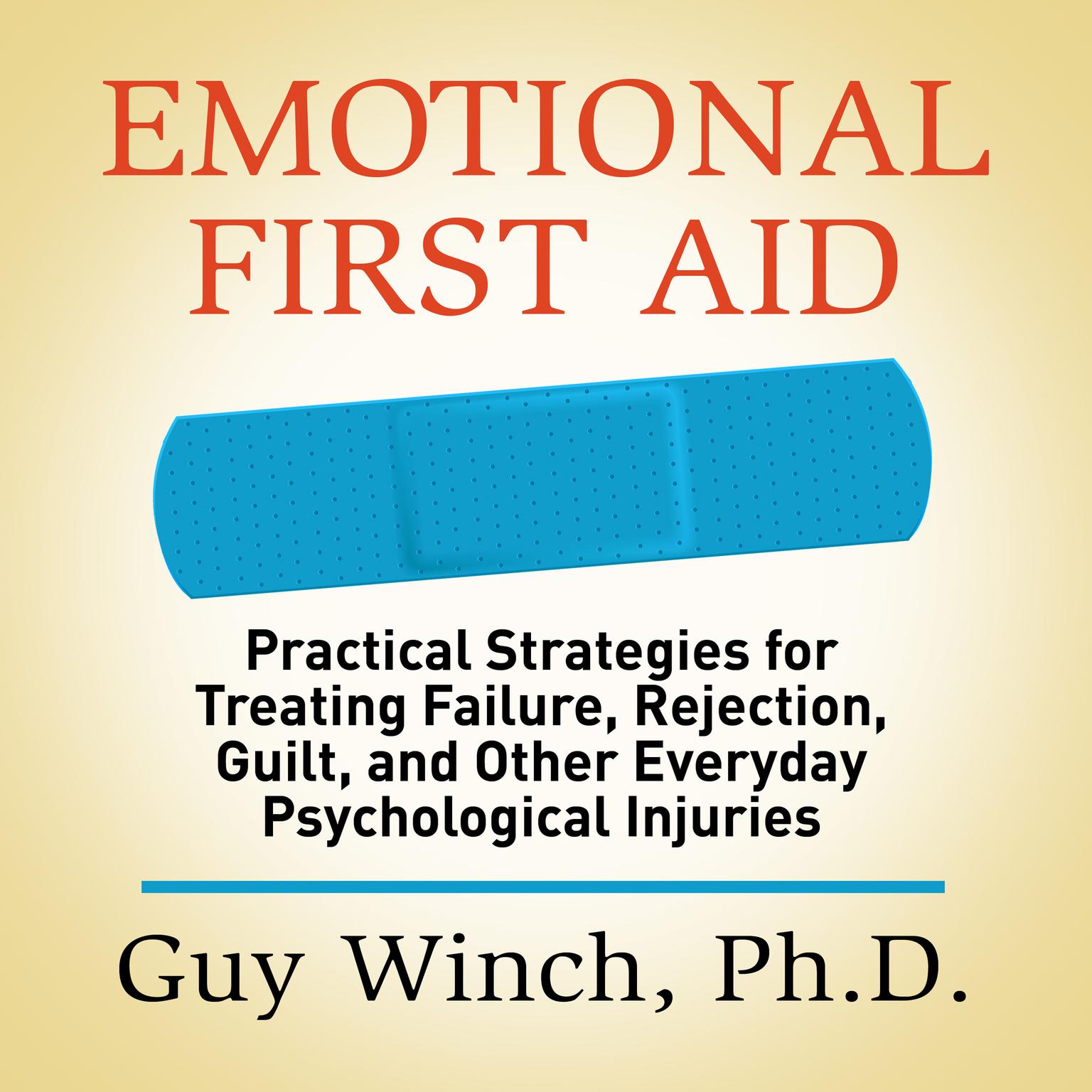 Emotional First Aid: Practical Strategies for Treating Failure, Rejection, Guilt, and Other Everyday Psychological Injuries Audiobook, by Guy Winch