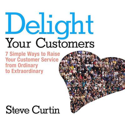 Delight Your Customers: 7 Simple Ways to Raise Your Customer Service from Ordinary to Extraordinary Audiobook, by Steve Curtin