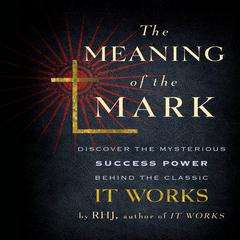 The Meaning the Mark: Discover the Mysterious Success Power Behind the Classic It Works Audiobook, by R. H. J.