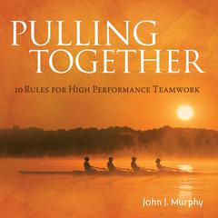 Pulling together: 10 Rules for High Performance Teamwork Audiobook, by John J. Murphy