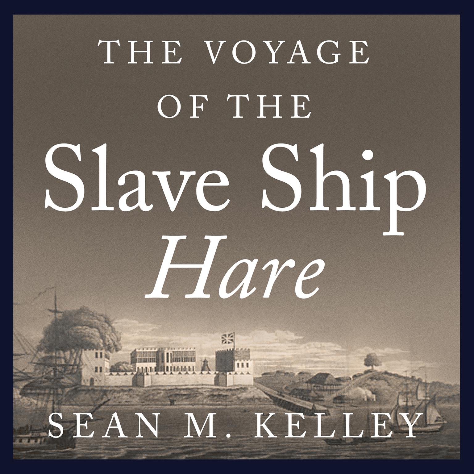 The Voyage of the Slave Ship Hare: A Journey into Captivity from Sierra Leone to South Carolina Audiobook, by Sean M. Kelley
