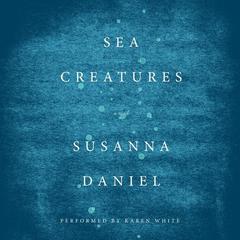 Sea Creatures: A Novel Audiobook, by Susanna Daniel