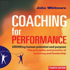 Coaching for Performance: GROWing Human Potential and Purpose—The Principles and Practice of Coaching and Leadership Audiobook, by John Whitmore