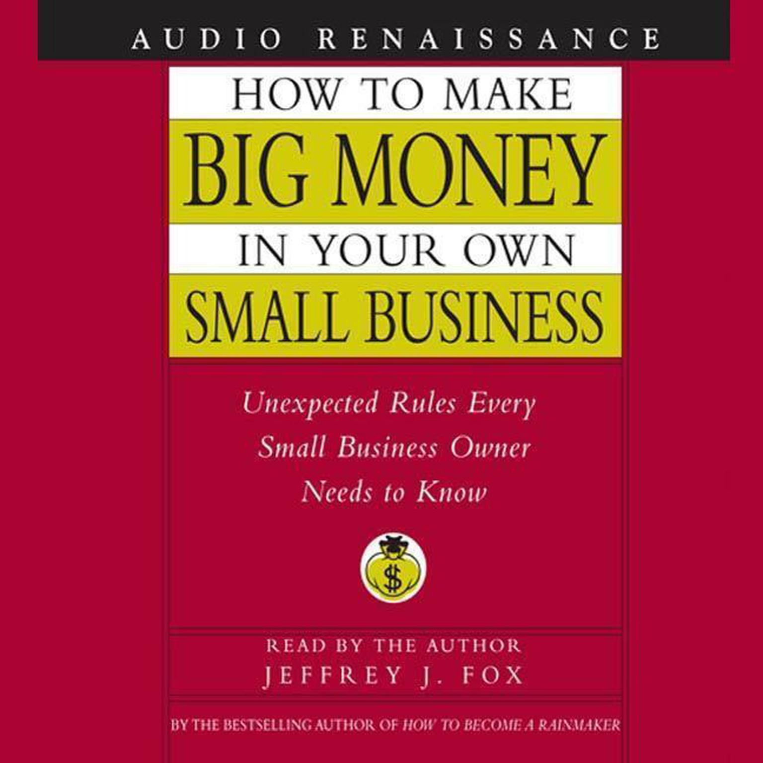 How to Make Big Money In Your Own Small Business (Abridged): Unexpected Rules Every Small Business Owner Needs to Know Audiobook, by Jeffrey J. Fox