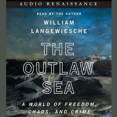 The Outlaw Sea: A World of Freedom, Chaos, and Crime Audiobook, by William Langewiesche