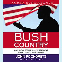 Bush Country: How Dubya Became a Great President While Driving Liberals Insane Audiobook, by John Podhoretz