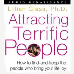 Attracting Terrific People: How To Find - And Keep - The People Who Bring Your Life Joy Audiobook, by Lillian Glass