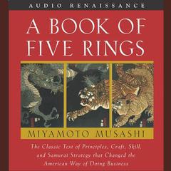 A Book of Five Rings: The Classic Text of Principles, Craft, Skill and Samurai Strategy that Changed the American Way of Doing Business Audiobook, by Miyamoto Musashi