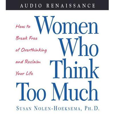 Women Who Think Too Much: How to Break Free of Overthinking and Reclaim Your Life Audiobook, by Susan Nolen-Hoeksema