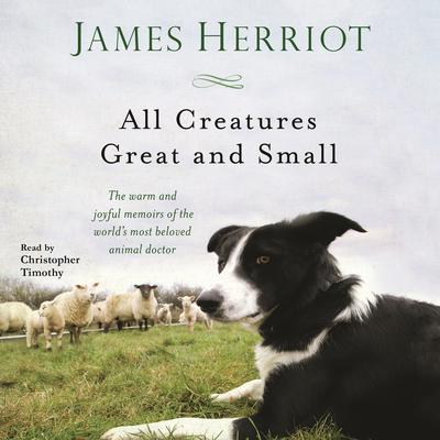 All Creatures Great and Small: The Warm and Joyful Memoirs of the World's Most Beloved Animal Doctor Audiobook, by James Herriot