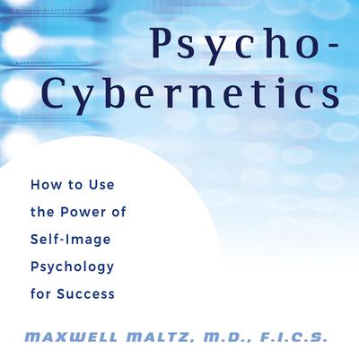 Psycho-Cybernetics: How to Use the Power of Self-Image Psychology for Success Audiobook, by Maxwell Maltz