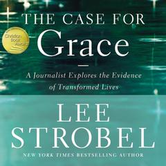 The Case for Grace: A Journalist Explores the Evidence of Transformed Lives Audiobook, by Lee Strobel