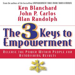 The 3 Keys to Empowerment: Release the Power Within People for Astonishing Results Audiobook, by Ken Blanchard