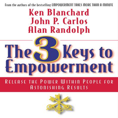 The 3 Keys to Empowerment: Release the Power Within People for Astonishing Results Audiobook, by Ken Blanchard