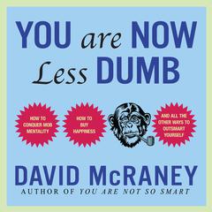 You Are Now Less Dumb: How to Conquer Mob Mentality, How to Buy Happiness, and All the Other Ways to Outsmart Yourself Audiobook, by David McRaney