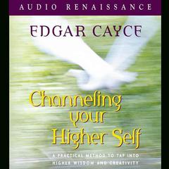 Channeling Your Higher Self: A Practical Method to Tap into Higher Wisdom and Creativity Audiobook, by Edgar Cayce