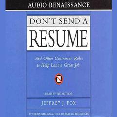 Don't Send a Resume: And Other Contrarian Rules to Help Land a Great Job Audiobook, by Jeffrey J. Fox