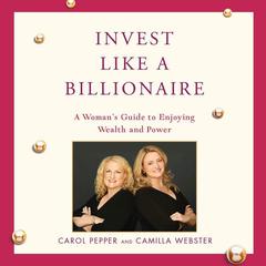 Invest Like a Billionaire: A Womans Guide to Enjoying Wealth and Power Audiobook, by Carol Pepper