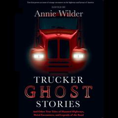 Trucker Ghost Stories: And Other True Tales of Haunted Highways, Weird Encounters, and Legends of the Road Audiobook, by Annie Wilder