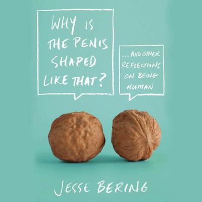 Why Is the Penis Shaped Like That?: And Other Reflections on Being Human Audiobook, by Jesse Bering