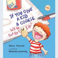 If You Give a Kid a Cookie, Will He Shut the F**k Up?: A Parody for Adults Audiobook, by Marcy Roznick