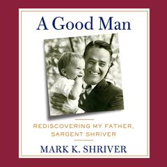 A Good Man: Rediscovering My Father, Sargent Shriver Audiobook, by Mark Shriver