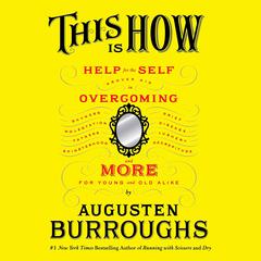 This Is How: Proven Aid in Overcoming Shyness, Molestation, Fatness, Spinsterhood, Grief, Disease, Lushery, Decrepitude & More. For Young and Old Alike. Audiobook, by Augusten Burroughs