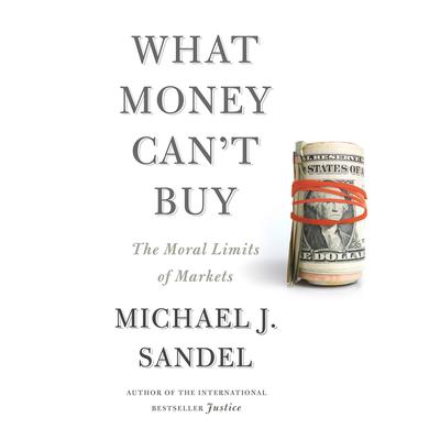 What Money Cant Buy: The Moral Limits of Markets Audiobook, by Michael J. Sandel