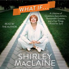 What If…: A Lifetime of Questions, Speculations, Reasonable Guesses, and a Few Things I Audiobook, by Shirley MacLaine