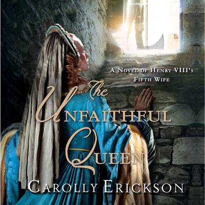 The Unfaithful Queen: A Novel of Henry VIII's Fifth Wife Audiobook, by Carolly Erickson