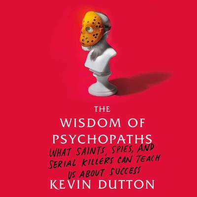 The Wisdom of Psychopaths: What Saints, Spies, and Serial Killers Can Teach Us About Success Audiobook, by Kevin Dutton