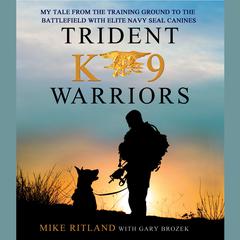 Trident K9 Warriors: My Tale from the Training Ground to the Battlefield with Elite Navy SEAL Canines Audiobook, by Michael Ritland, Mike Ritland, Gary Brozek