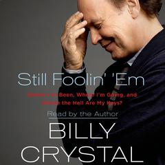 Still Foolin’ ’Em: Where I've Been, Where I'm Going, and Where the Hell Are My Keys? Audiobook, by Billy Crystal