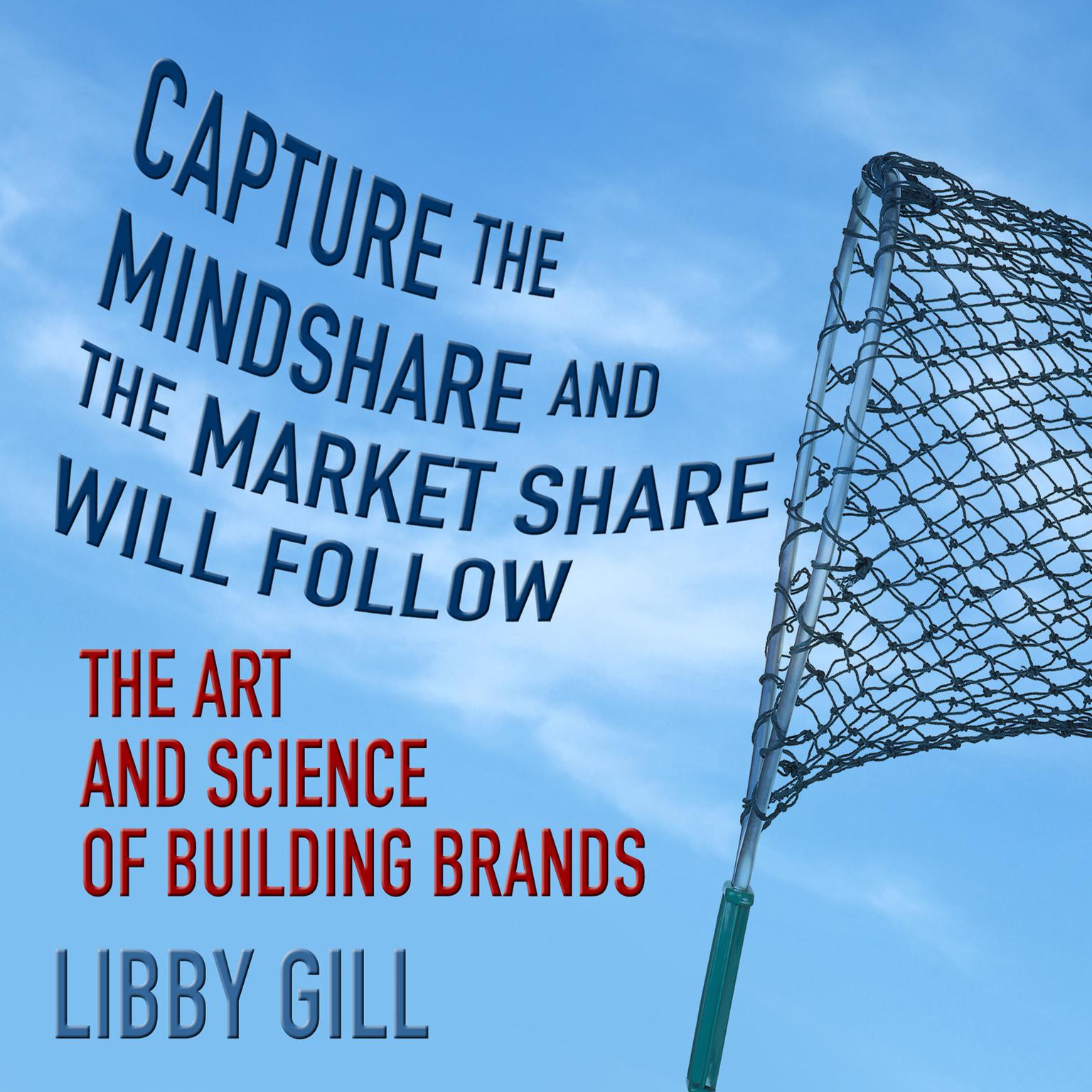 Capture the Mindshare and the Market Share Will Follow: The Art and Science of Building Brands Audiobook, by Libby Gill