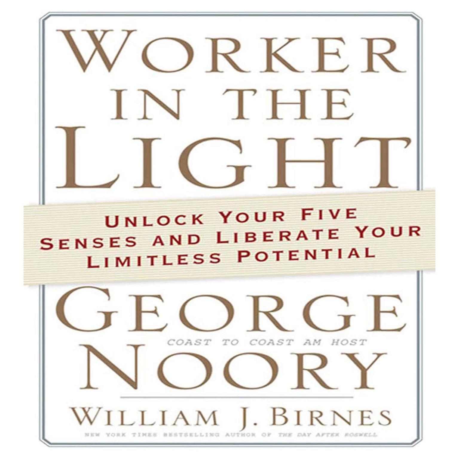 Worker in the Light (Abridged): Unlock Your Five Senses and Liberate Your Limitless Potential Audiobook, by George Noory