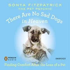 There Are No Sad Dogs in Heaven: Finding Comfort After the Loss of a Pet Audiobook, by Sonya Fitzpatrick